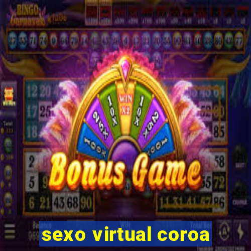 sexo virtual coroa